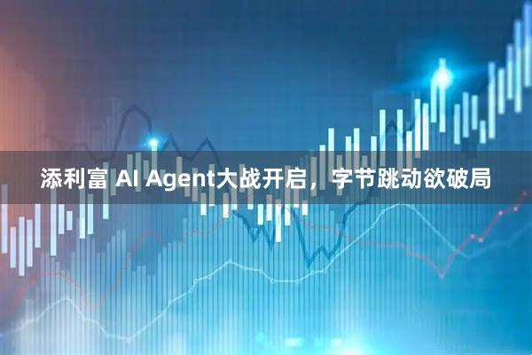 添利富 AI Agent大战开启，字节跳动欲破局