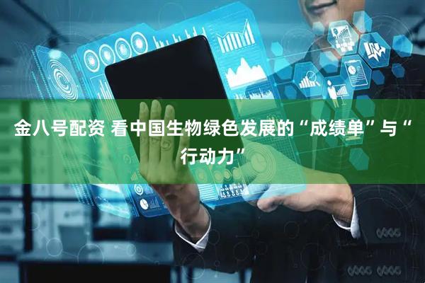 金八号配资 看中国生物绿色发展的“成绩单”与“行动力”
