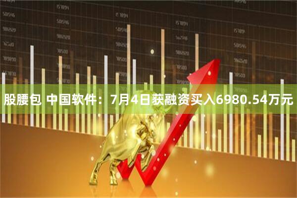 股腰包 中国软件：7月4日获融资买入6980.54万元