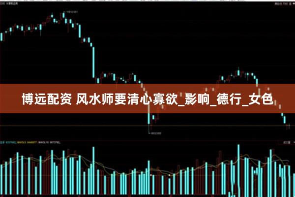 博远配资 风水师要清心寡欲_影响_德行_女色