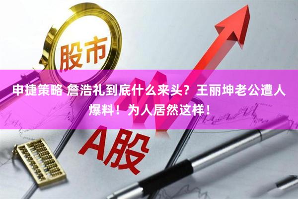 申捷策略 詹浩礼到底什么来头？王丽坤老公遭人爆料！为人居然这样！